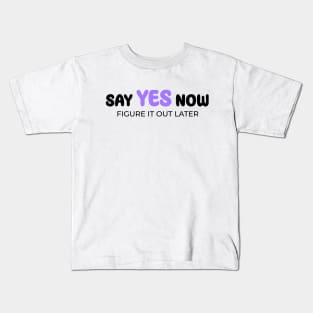 Say yes now, figure it out later Kids T-Shirt